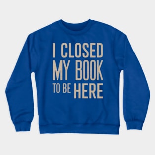 I Closed My Book To Be Here Crewneck Sweatshirt